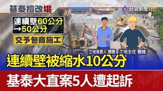 連續壁被縮水10公分 基泰大直案5人遭起訴