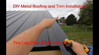 Metal Roof and Trim Installation...It's Not Difficult...Tiny Log Cabin Part 16