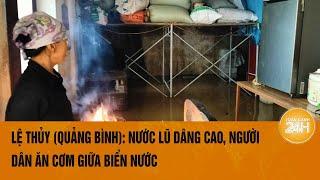 Lệ Thủy (Quảng Bình): Nước lũ dâng cao, người dân ăn cơm giữa biển nước | Toàn cảnh 24h