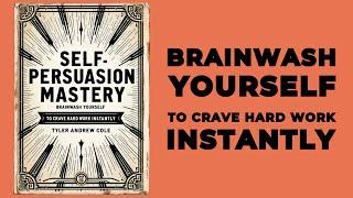 Self Persuasion Mastery: Brainwash Yourself To Crave Hard Work Instantly (Audiobook)