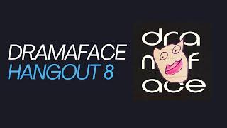 Dramaface Hangout #8