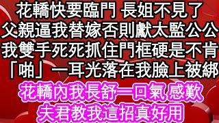 花轎快要臨門長姐不見了，父親逼我替嫁否則獻給太監公公，我雙手死死抓住門框硬是不肯，「啪」一耳光落在我臉上被綁，花轎內我長舒一口氣 感歎，夫君教我這招真好用| #為人處世#生活經驗#情感故事#養老#退休