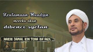 KEUTAMAAN PARA MUADZIN MEREKA AKAN DIBENCI SYETAN | HABIB JAMAL BIN TOHA BA'AGIL