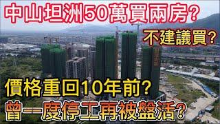 中山樓盤第十三集丨【朗詩新城】丨樓盤價格重回10年前？丨坦洲樓盤50萬買2房？丨坦洲尾端性價比之最！丨雙高速環線路口項目丨曾一度停工？百強企業接手盤活！丨