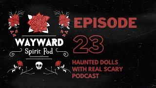 Wayward Spirit Pod: Ep. 23 Haunted Dolls with Real Scary Podcast!