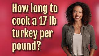 How long to cook a 17 lb turkey per pound?