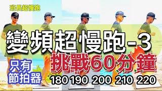 變頻超慢跑3｜180-(5) 190-(5) 200-(15) 190-(5) 200-(10) 210-(10) 220-(10)｜60分鐘版｜只有節拍器｜班長超慢跑｜挑戰魔王版