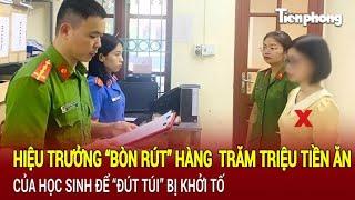 Tin nóng: Hiệu trưởng “bòn rút” hàng trăm triệu tiền ăn của học sinh để “đút túi” bị khởi tố