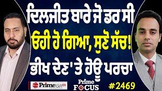 Prime Focus (2469) || Diljit Dosanjh ਬਾਰੇ ਜੋ ਡਰ ਸੀ ਓਹੀ ਹੋ ਗਿਆ, ਸੁਣੋ ਸੱਚ ! , ਭੀਖ ਦੇਣ 'ਤੇ ਹੋਊ ਪਰਚਾ