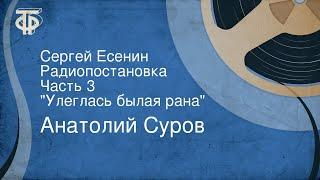 Анатолий Суров. Сергей Есенин. Радиопостановка. Часть 3. "Улеглась былая рана"
