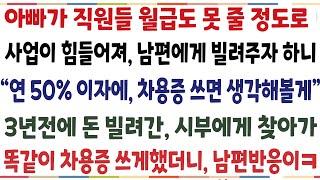 (반전신청사연)아빠가 직원들 월급도 못줄정도 사업이 힘들러져 남편에게 빌려주자하니 "연50%금리에 차용증 받아오면 생각해볼게 " 3년전 돈 빌려간[신청사연][사이다썰][사연라디오]