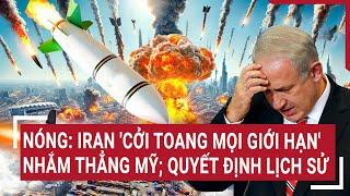 Thế giới hôm nay: Nóng: Iran 'cởi toang mọi giới hạn' nhắm thẳng Mỹ; quyết định lịch sử