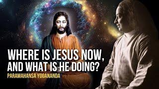 Paramahansa Yogananda: Where Is Jesus Now, and What Is He Doing?