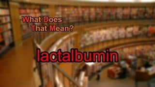 What does lactalbumin mean?