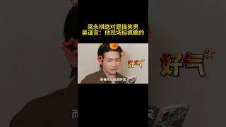 梁永棋绝对是搞笑男，吴谨言：他现场挺疯癫的#梁永棋 #吴谨言