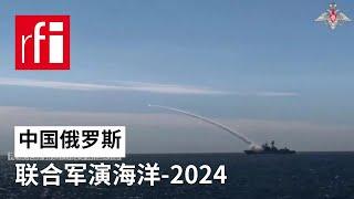 俄罗斯国防部发布"海洋-2024”中俄联合演习视频 • RFI - 法广