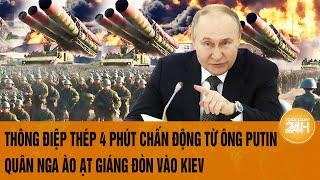 Toàn cảnh thế giới: Thông điệp 4 phút chấn động từ ông Putin, quân Nga ào ạt giáng đòn vào Kiev