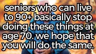 Elderly people who can live past 90 generally stop doing these things when they turn 70.