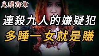 連殺九人的嫌疑犯，多睡一女就是賺 | 奇案 | 真實案件 | 大案紀實 | 奇聞異事 | 犯罪 | 男女 | 夫妻 | 情殺 | 出軌