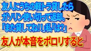 【2chDQN返し】友人にうちの軽トラ貸したらガソリン使い切って返してきた。「また貸して」私「親しき仲にも礼儀ありでしょ？」→友人が本音をポロリと漏らすと…【毎日更新】