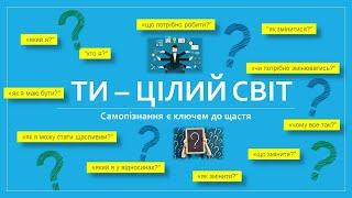 ТИ - ЦІЛИЙ СВІТ. Самопізнання, як ключ до щастя.