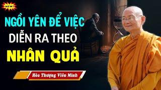 Ngồi Yên để mọi việc diễn ra theo Nguyên tắc NHÂN QUẢ - Hòa Thượng Viên Minh