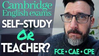 CAMBRIDGE ENGLISH EXAM PREPARATION: DO YOU NEED A TEACHER? OR SELF-STUDY? FCE, CAE, CPE PREPARATION