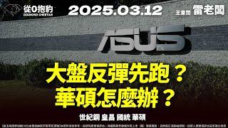 【大盤如預期反彈？還會漲一天？華碩慘跌，手上有的怎麼辦？連川普都怕的產業？】20250312 雷老闆《從0抱豹》EP284｜世紀鋼 皇昌 國統 華碩