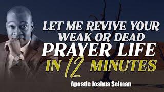 LET ME REVIVE YOUR WEAK OR DEAD PRAYER LIFE IN 12 MINUTES | APOSTLE JOSHUA SELMAN