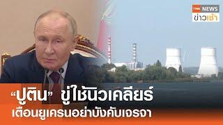 "ปูติน" ขู่ใช้นิวเคลียร์  - เตือน "ยูเครน" อย่าบังคับเจรจา l TNN ข่าวเช้า l 26-09-2024