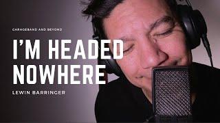 I'm Headed Nowhere - ORIGINAL SONG - Lewin Barringer