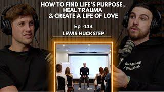 Episode 114 - Lewis Huckstep // How to find your life's purpose, heal trauma & create a life of love