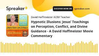 Hypnotic Illusions: Jesus’ Teachings on Perception, Conflict, and Divine Guidance - A David Hoffmeis