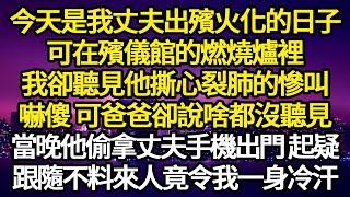 今天是我丈夫出殯火化的日子，可在殯儀館的燃燒爐裡，我卻聽見他撕心裂肺的慘叫，嚇傻 可爸爸卻說啥都沒聽見，當晚他偷拿丈夫手機出門 起疑  #故事#悬疑#人性#刑事#人生故事#生活哲學#為人哲學