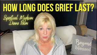 How Long Does Grief Last - Spiritual Medium Diana Palm