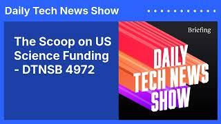 The Scoop on US Science Funding - DTNSB 4972 | Daily Tech News Show