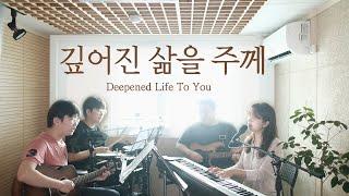 깊어진 삶을 주께 |  Deepened life to You (covered by Family Worship)