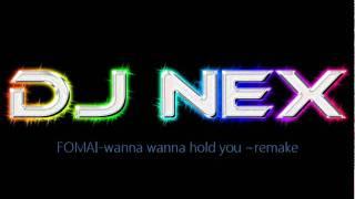 Fomai-wanna wanna hold you-DJ NEX Remake