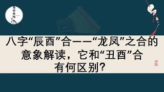 八字“辰酉”合——“龙凤”之合的意象解读，它和“丑酉”合有何区别？