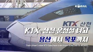 [한국철도 랜선여행] KTX-산천 운전실 타고 용산에서 목포까지 주행영상 (KORAIL KTX-Sancheon CABVIEW | FROM YONGSAN TO MOKPO)