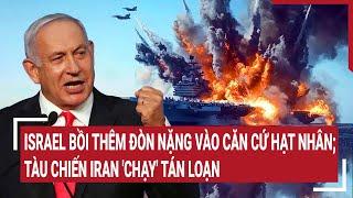 Thời sự quốc tế: Israel bồi thêm đòn nặng vào căn cứ hạt nhân; tàu chiến Iran 'chạy' tán loạn