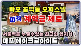 마포 에이크로아이트 계약금제로~ 서울역,애오개역,신안산선 만리재역,복층마포 공덕동 오피스텔