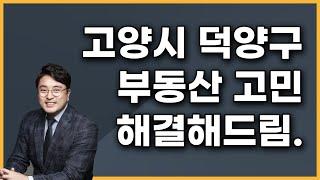 고양시 덕양구 부동산 고민, 전문가가 해결해드림.