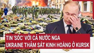 Điểm nóng thế giới 28/12: Tin 'Sốc’ với cả nước Nga, Ukraine thảm sát kinh hoàng ở Kursk