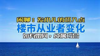 闲聊：楼市终端从业者的变化，发小儿的切入点挺细致