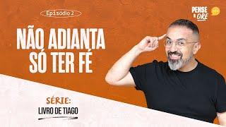 NÃO ADIANTA SÓ TER FÉ | SÉRIE: LIVRO DE TIAGO | PENSE E ORE