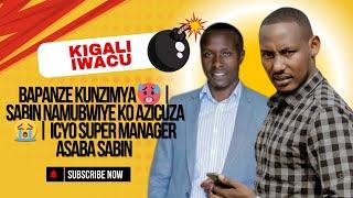 BAPANZE KUNZIMYA  | SABIN NAMUBWIYE KO AZICUZA  | ICYO SUPER MANAGER ASABA SABIN