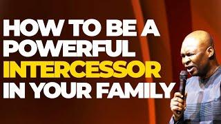 HOW TO BE A POWERFUL INTERCESSOR IN YOUR FAMILY - APOSTLE JOSHUA SELMAN