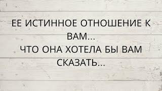 ⁉️ ЕЕ ИСТИННОЕ ОТНОШЕНИЕ К ВАМ... ЧТО ОНА ХОТЕЛА БЫ ВАМ СКАЗАТЬ...