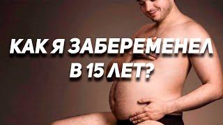 КАК Я ЗАБЕРЕМЕНЕЛ ОТ ДРУГА В 15 ЛЕТ?